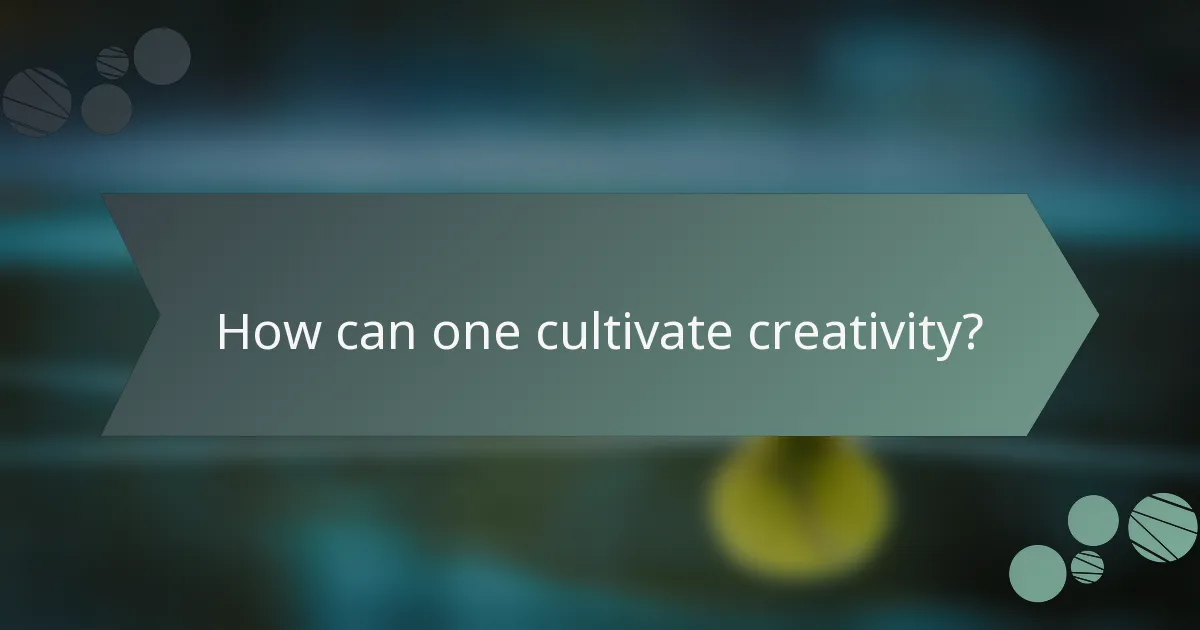 How can one cultivate creativity?