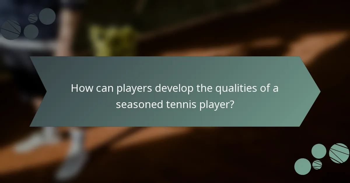 How can players develop the qualities of a seasoned tennis player?