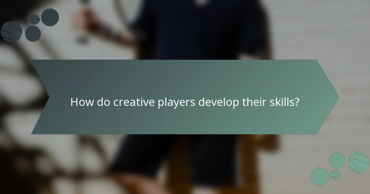 How do creative players develop their skills?