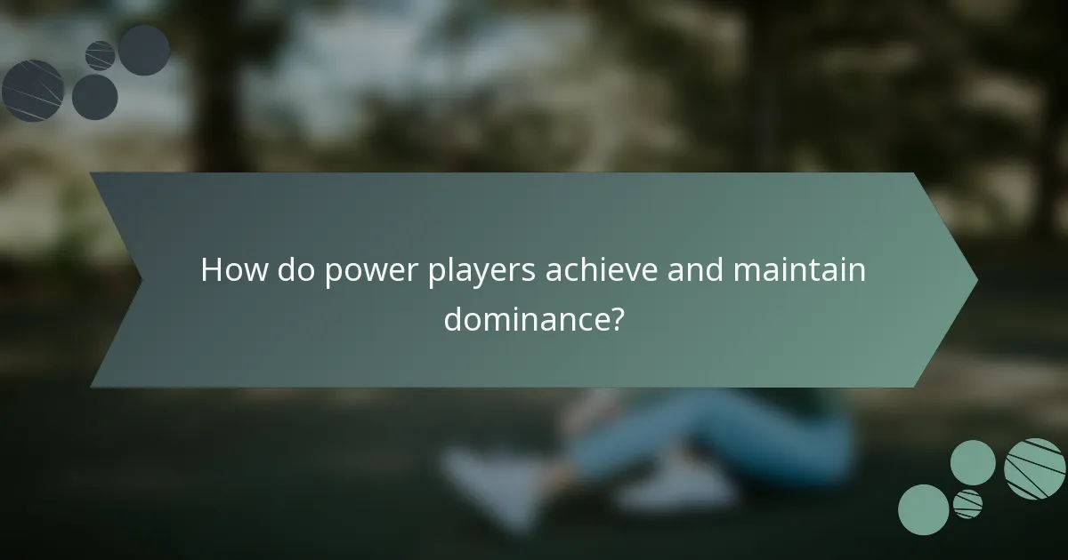 How do power players achieve and maintain dominance?