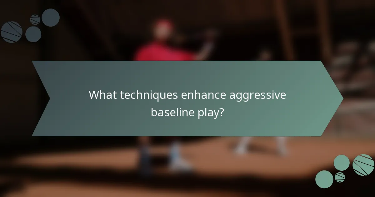 What techniques enhance aggressive baseline play?